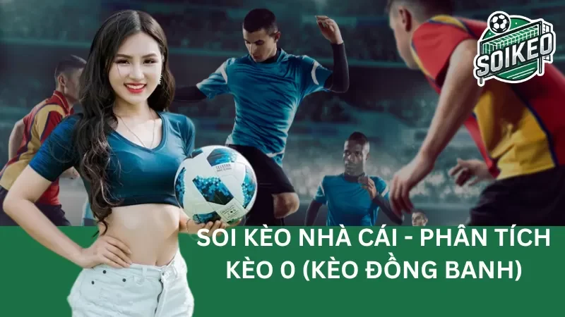 Kèo 0 (kèo đồng banh) Khiến Nhiều Bet Thủ Đau Đầu – Phân Tích Và Hướng Dẫn Chơi